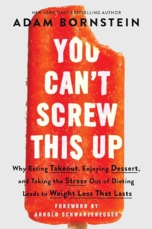 You Can't Screw This Up : Why Eating Takeout, Enjoying Dessert, and Taking the Stress out of Dieting Leads to Weight Loss That Lasts