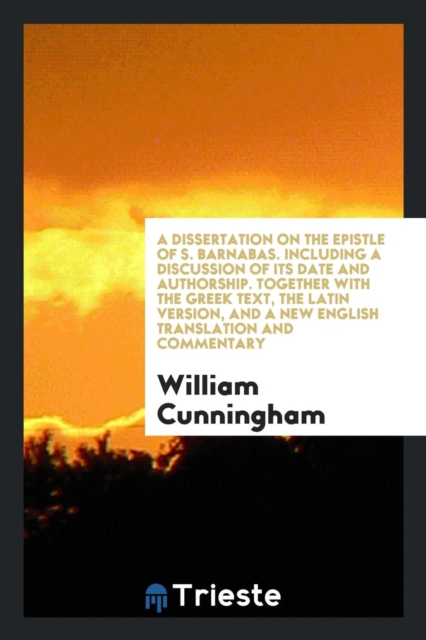 Dissertation on the Epistle of S. Barnabas. Together with the Gr. Text, the Lat. Version, and ...