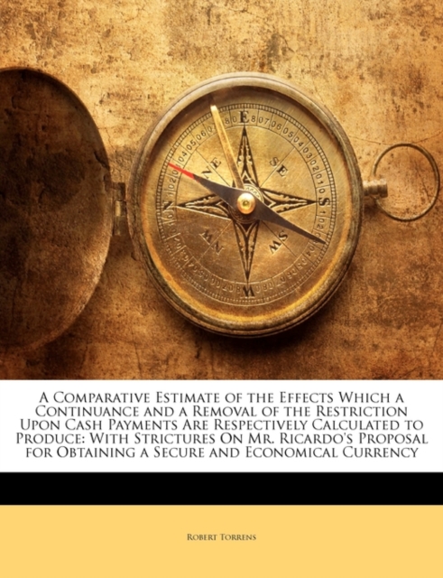 Comparative Estimate of the Effects Which a Continuance and a Removal of the Restriction Upon Cash Payments Are Respectively Calculated to Produce