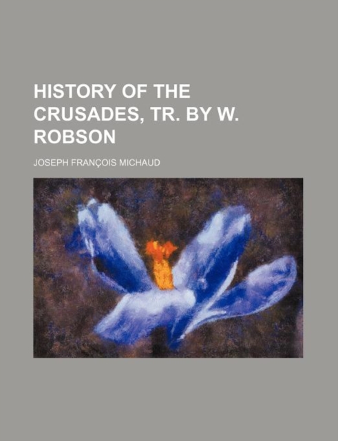 History of the Crusades, Tr. by W. Robson