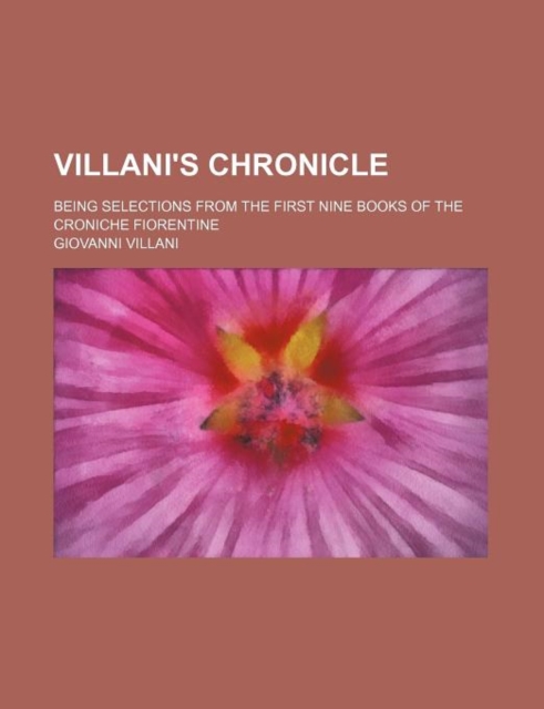 Villani's Chronicle; Being Selections from the First Nine Books of the Croniche Fiorentine