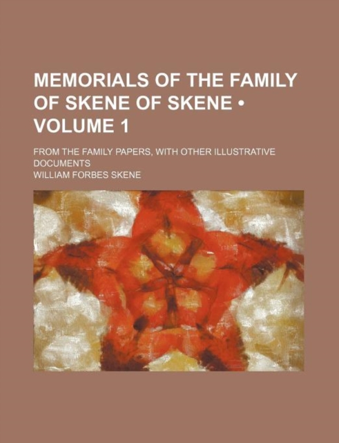 Memorials of the Family of Skene of Skene (Volume 1); From the Family Papers, with Other Illustrative Documents