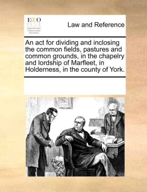 ACT for Dividing and Inclosing the Common Fields, Pastures and Common Grounds, in the Chapelry and Lordship of Marfleet, in Holderness, in the County of York.
