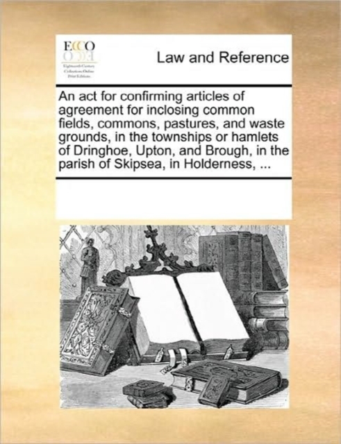 ACT for Confirming Articles of Agreement for Inclosing Common Fields, Commons, Pastures, and Waste Grounds, in the Townships or Hamlets of Dringhoe, Upton, and Brough, in the Parish of Skipsea, in Holderness, ...