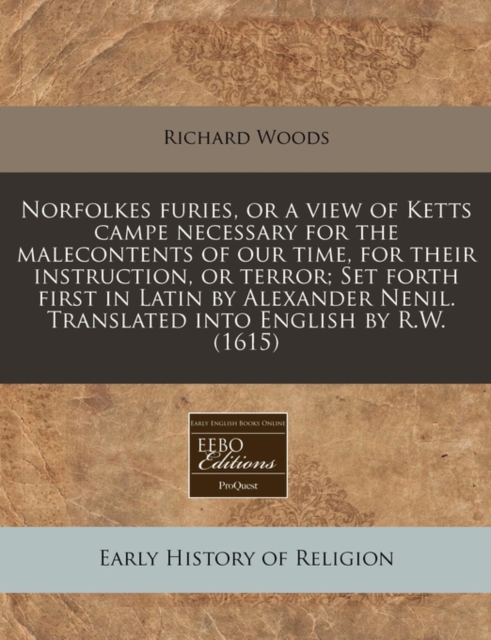 Norfolkes Furies, or a View of Ketts Campe Necessary for the Malecontents of Our Time, for Their Instruction, or Terror; Set Forth First in Latin by Alexander Nenil. Translated Into English by R.W. (1615)