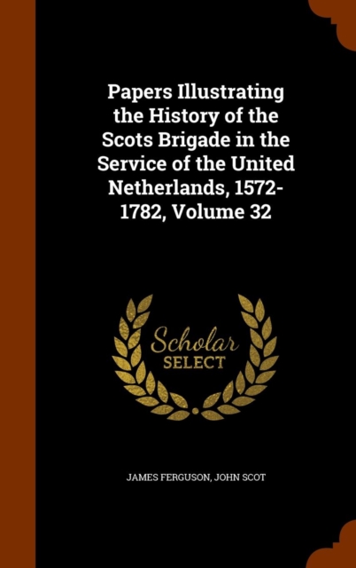 Papers Illustrating the History of the Scots Brigade in the Service of the United Netherlands, 1572-1782, Volume 32