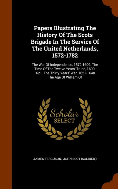 Papers Illustrating the History of the Scots Brigade in the Service of the United Netherlands, 1572-1782