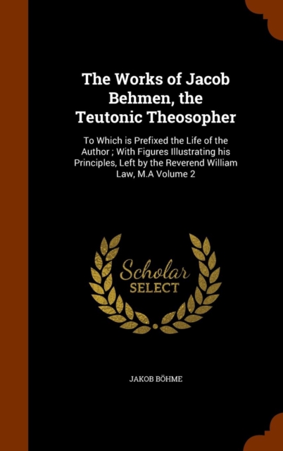 Works of Jacob Behmen, the Teutonic Theosopher