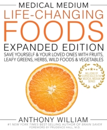 Medical Medium Life-Changing Foods Expanded Edition : Save Yourself & Your Loved Ones with Fruits, Leafy Greens, Herbs, Wild Foods & Vegetables