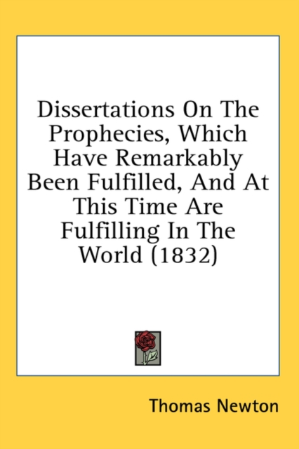 Dissertations On The Prophecies, Which Have Remarkably Been Fulfilled, And At This Time Are Fulfilling In The World (1832)