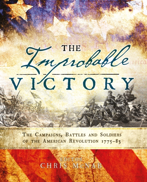 Improbable Victory: The Campaigns, Battles and Soldiers of the American Revolution, 1775-83