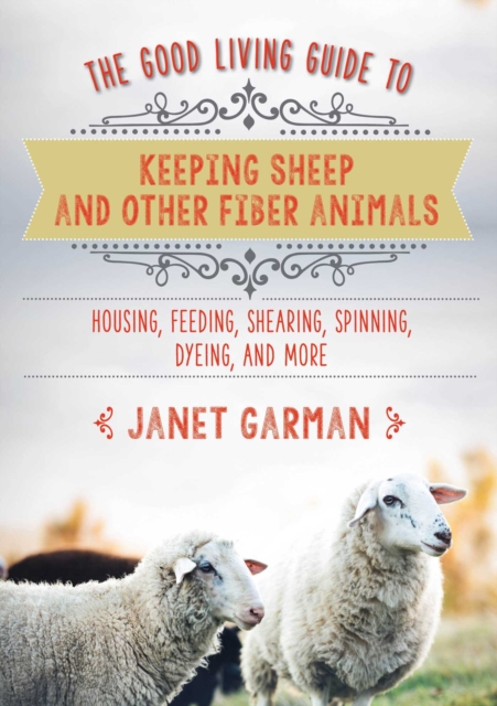 Good Living Guide to Keeping Sheep and Other Fiber Animals: Housing, Feeding, Shearing, Spinning, Dyeing, and More