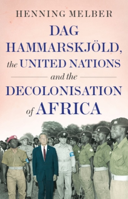 Dag Hammarskjoeld, the United Nations, and the Decolonisation of Africa