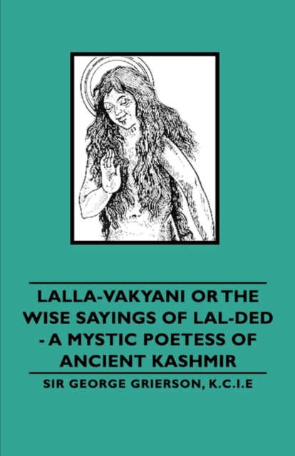 Lalla-Vakyani or The Wise Sayings of Lal-Ded - A Mystic Poetess of Ancient Kashmir