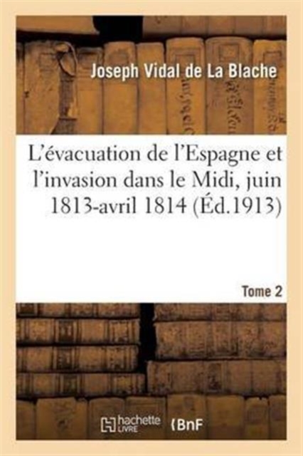 L' vacuation de l'Espagne Et l'Invasion Dans Le MIDI, Juin 1813-Avril 1814 Tome 2