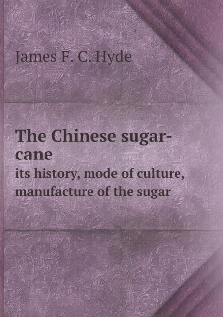 Chinese Sugar-Cane Its History, Mode of Culture, Manufacture of the Sugar