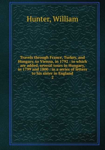 Travels through France, Turkey, and Hungary, to Vienna, in 1792