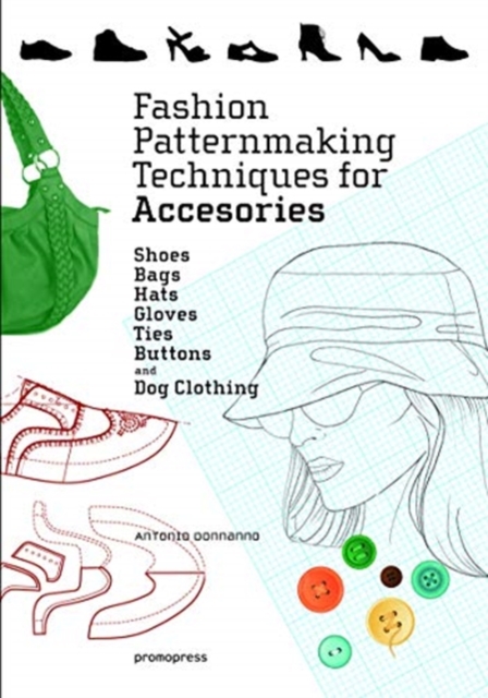 Fashion Patternmaking Techniques for Accessories: Shoes, Bags, Hats, Gloves, Ties, Buttons and Dog Clothing