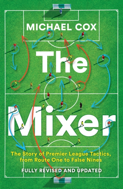 Mixer: The Story of Premier League Tactics, from Route One to False Nines