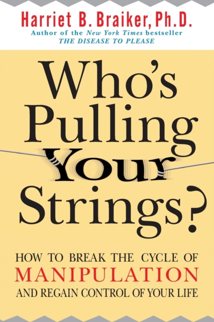 Who's Pulling Your Strings?: How to Break the Cycle of Manipulation and Regain Control of Your Life