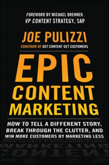Epic Content Marketing: How to Tell a Different Story, Break through the Clutter, and Win More Customers by Marketing Less