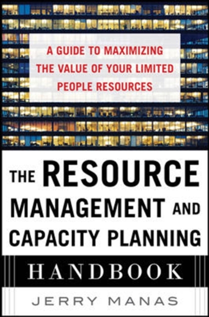 Resource Management and Capacity Planning Handbook: A Guide to Maximizing the Value of Your Limited People Resources