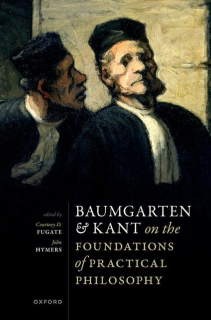 Baumgarten and Kant on the Foundations of Practical Philosophy