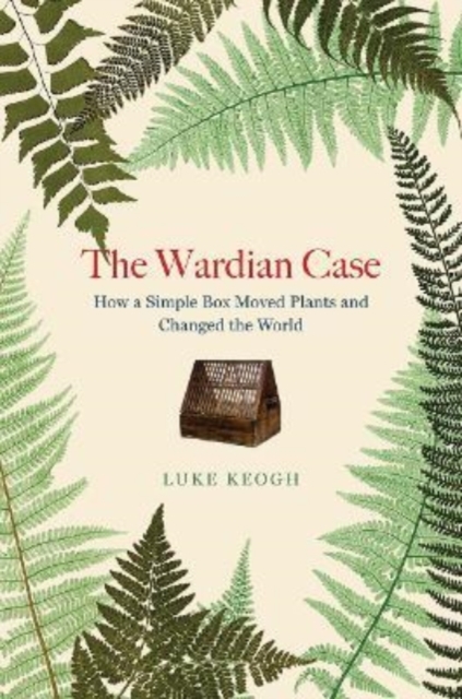 Wardian Case - How a Simple Box Moved Plants and Changed the World