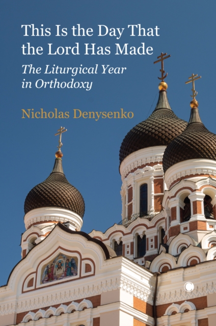 This Is the Day That the Lord Has Made : The Liturgical Year in Orthodoxy