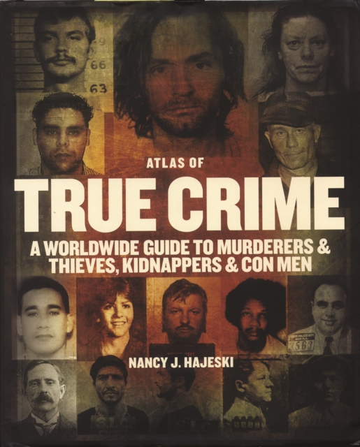 Atlas of True Crime: A Worldwide Guide to Murderers and Thieves, Kidnappers and Con Men