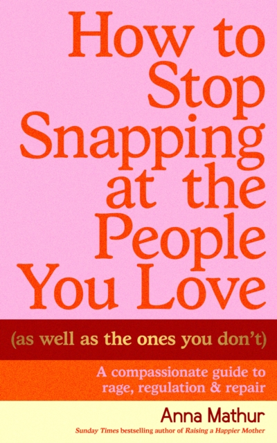 How to Stop Snapping at the People You Love (As Well As the Ones You Don’t)
