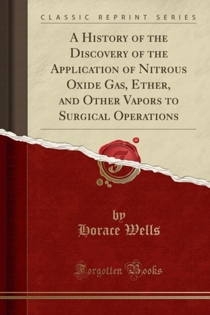 History of the Discovery of the Application of Nitrous Oxide Gas, Ether, and Other Vapors to Surgical Operations (Classic Reprint)