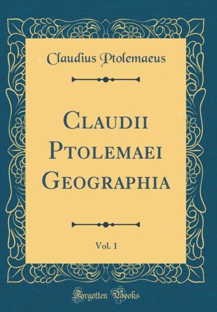 Claudii Ptolemaei Geographia, Vol. 1 (Classic Reprint)