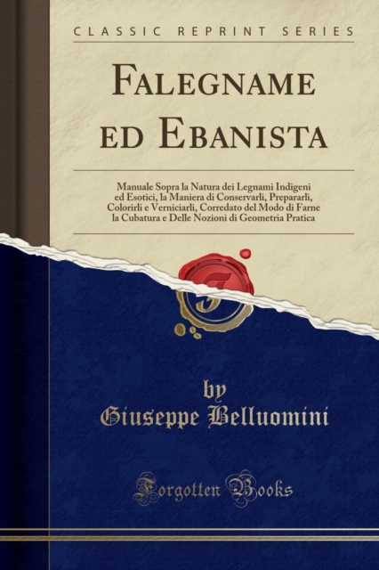 Falegname ed Ebanista: Manuale Sopra la Natura dei Legnami Indigeni ed Esotici, la Maniera di Conservarli, Prepararli, Colorirli e Verniciarli, Corredato del Modo di Farne la Cubatura e Delle Nozioni di Geometria Pratica (Classic Reprint)