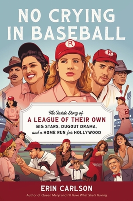 No Crying in Baseball : The Inside Story of A League of Their Own: Big Stars, Dugout Drama, and a Home Run for Hollywood