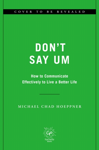 Don't Say Um : How to Communicate Effectively to Live a Better Life