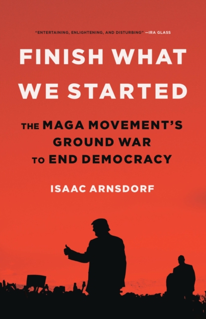 Finish What We Started : The Maga Movement's Ground War to End Democracy