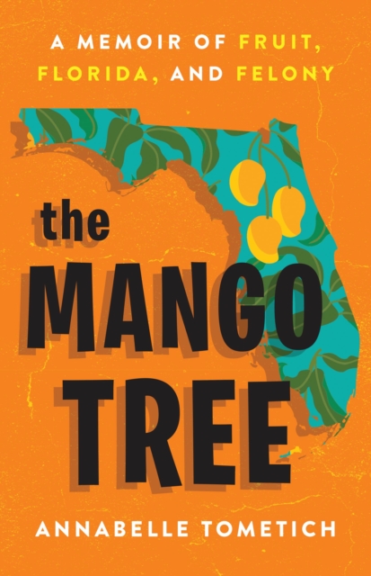 The Mango Tree : A Memoir of Fruit, Florida, and Felony