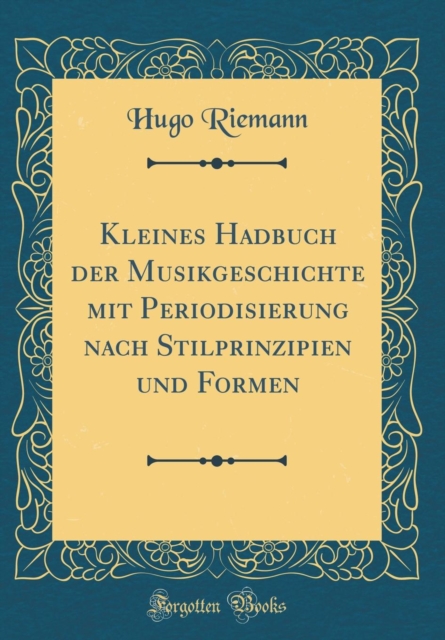 Kleines Hadbuch Der Musikgeschichte Mit Periodisierung Nach Stilprinzipien Und Formen (Classic Reprint)