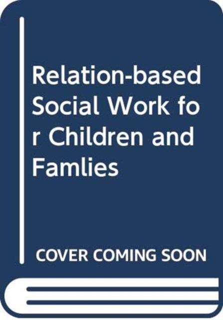 Relationship-based Social Work for Children and Families 1e