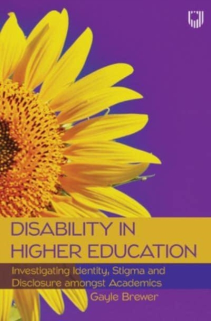 Disability in Higher Education: Investigating Identity, Stigma and Discl osure Amongst Disabled Academics