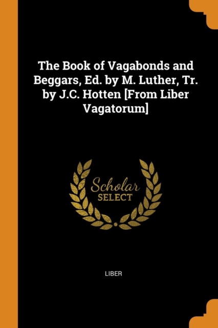 Book of Vagabonds and Beggars, Ed. by M. Luther, Tr. by J.C. Hotten [from Liber Vagatorum]