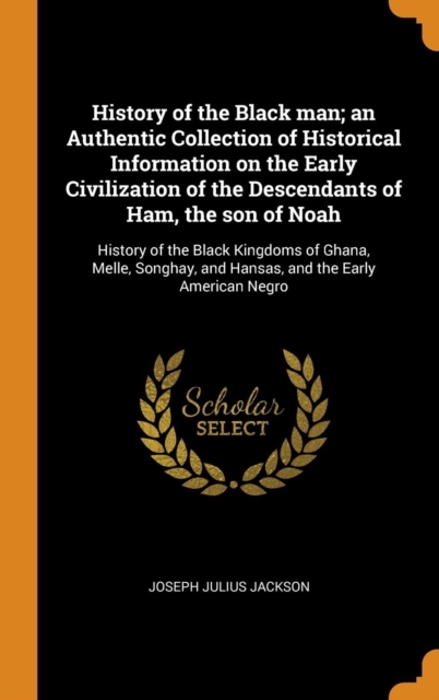 History of the Black man; an Authentic Collection of Historical Information on the Early Civilization of the Descendants of Ham, the son of Noah
