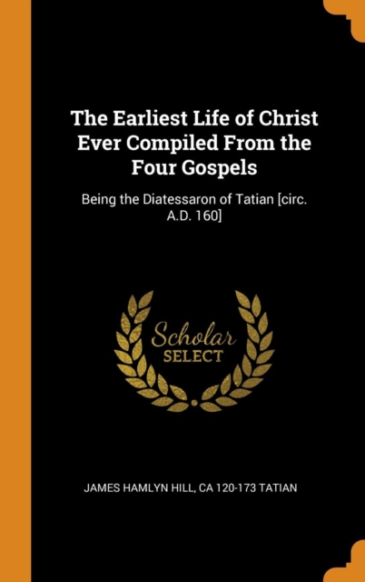 Earliest Life of Christ Ever Compiled from the Four Gospels