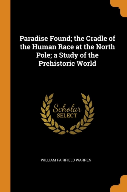 Paradise Found; The Cradle of the Human Race at the North Pole; A Study of the Prehistoric World