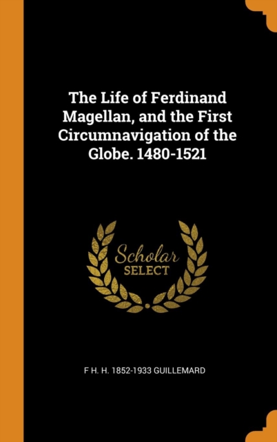 Life of Ferdinand Magellan, and the First Circumnavigation of the Globe. 1480-1521