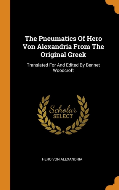 Pneumatics of Hero Von Alexandria from the Original Greek