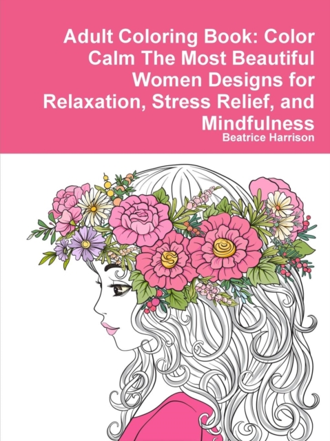Adult Coloring Book: Color Calm The Most Beautiful Women Designs for Relaxation, Stress Relief, and Mindfulness