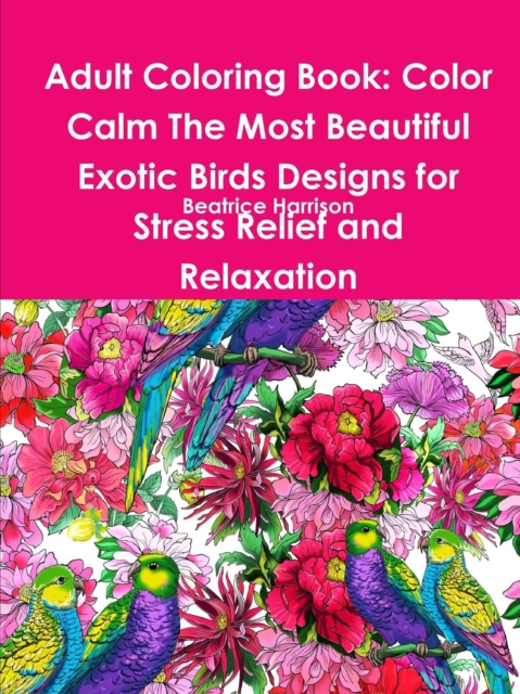 Adult Coloring Book: Color Calm The Most Beautiful Exotic Birds Designs for Stress Relief and Relaxation