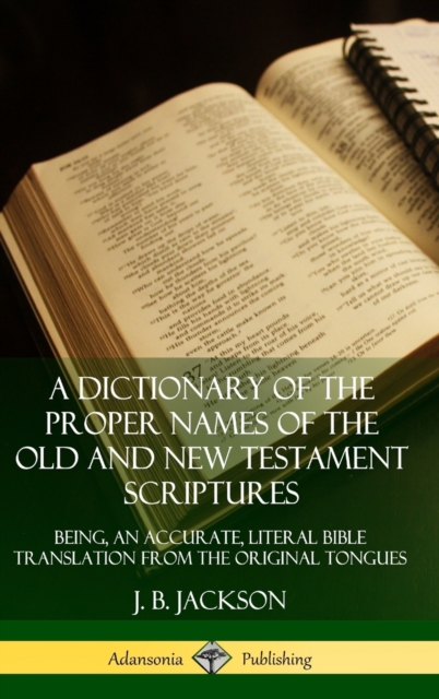 A Dictionary of the Proper Names of the Old and New Testament Scriptures: Being, an Accurate, Literal Bible Translation from the Original Tongues (Hardcover)